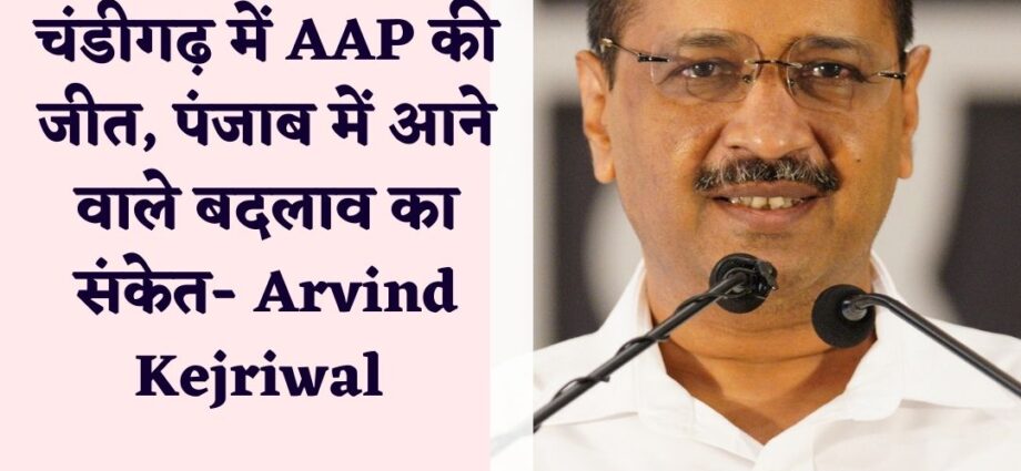 aaps-victory-in-chandigarh-municipal-elections-a-sign-of-change-in-punjab Arvind Kejriwal