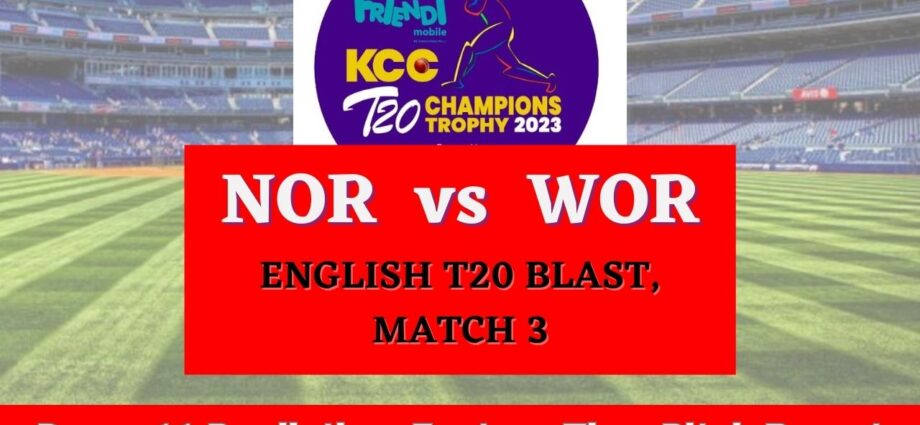 NOR vs WOR Dream11 Prediction Today Match, Fantasy Cricket Tips, Pitch Report, Injury Update - English T20 Blast, Match 3