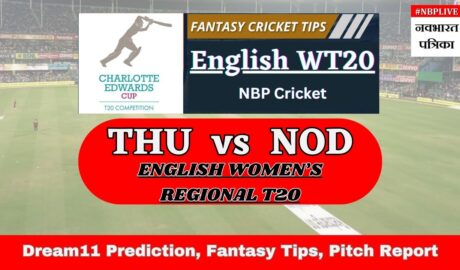 THU vs NOD Dream11 Prediction Today Match, Dream11 Team Today, Fantasy Cricket Tips, Playing XI, Pitch Report, Injury Update- English Women’s Regional T20, Match 25